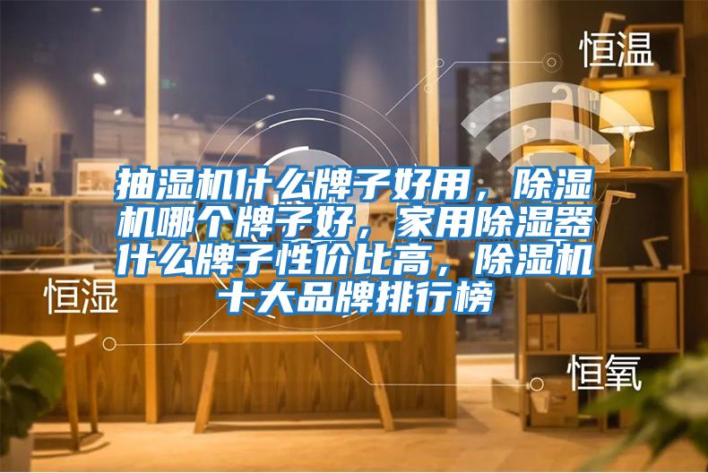 抽濕機什么牌子好用,除濕機哪個牌子好,家用除濕器什么牌子性價比高,除濕機十大品牌排行榜