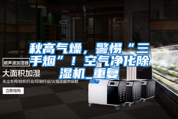 秋高氣燥，警惕“三手煙”！空氣凈化除濕機(jī)_重復(fù)