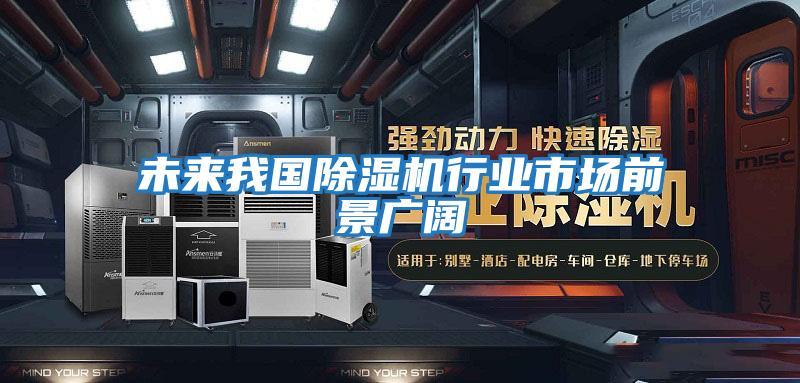 未來我國除濕機行業市場前景廣闊