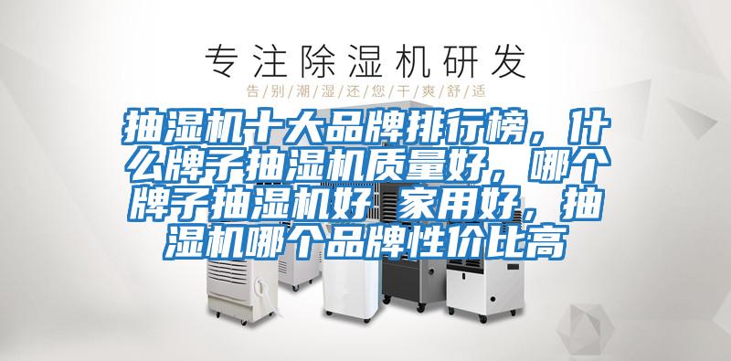 抽濕機十大品牌排行榜，什么牌子抽濕機質量好，哪個牌子抽濕機好 家用好，抽濕機哪個品牌性價比高