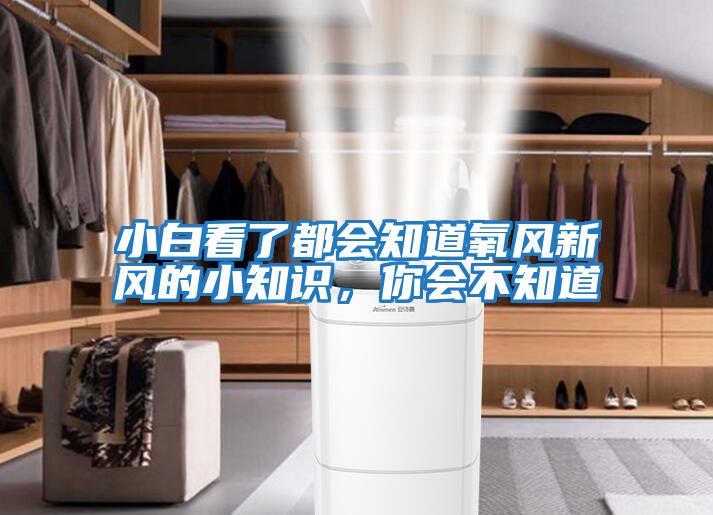 小白看了都會(huì)知道氧風(fēng)新風(fēng)的小知識(shí),你會(huì)不知道
