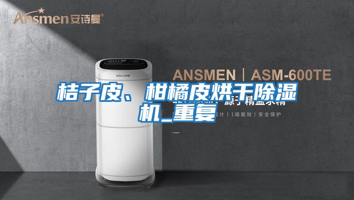 桔子皮、柑橘皮烘干除濕機_重復