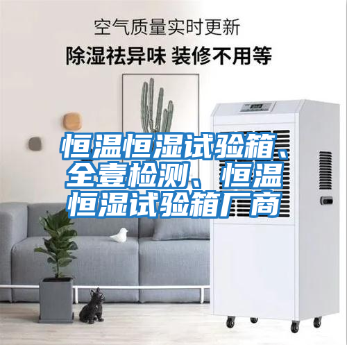 恒溫恒濕試驗(yàn)箱、全壹檢測(cè)、恒溫恒濕試驗(yàn)箱廠商