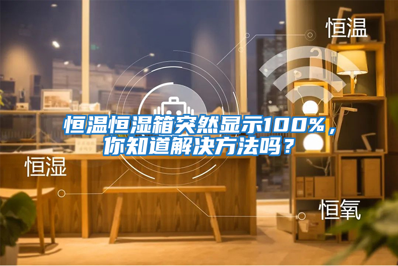 恒溫恒濕箱突然顯示100%，你知道解決方法嗎？