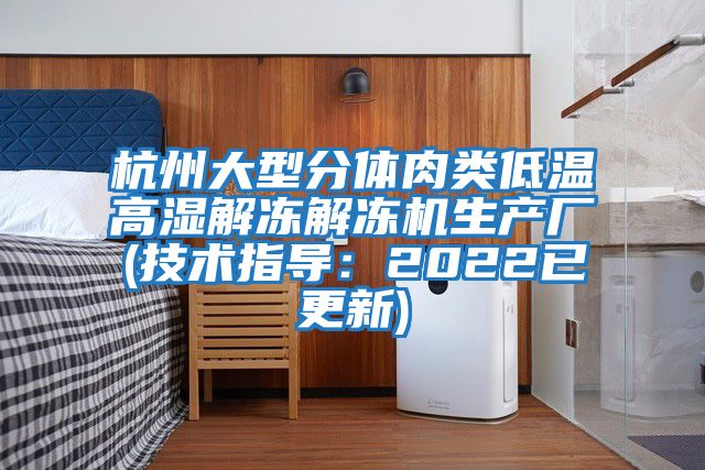 杭州大型分體肉類低溫高濕解凍解凍機生產(chǎn)廠(技術(shù)指導(dǎo)：2022已更新)