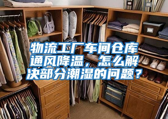 物流工廠車間倉庫通風降溫,怎么解決部分潮濕的問題?