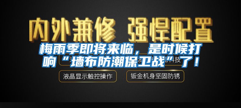 梅雨季即將來臨，是時候打響“墻布防潮保衛戰”了！