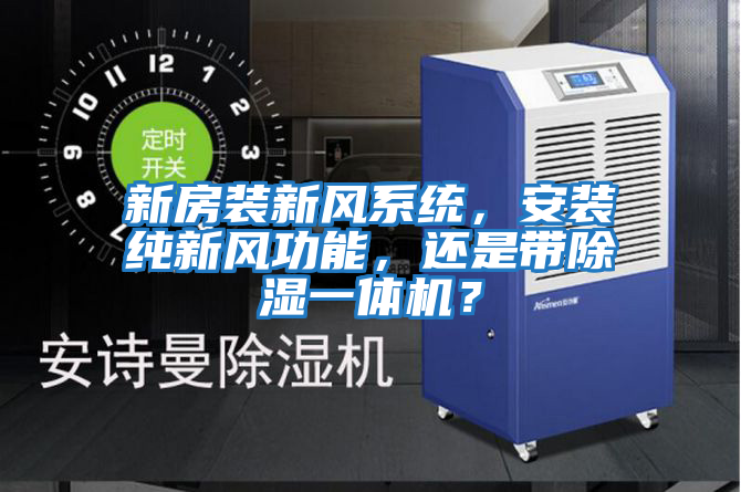 新房裝新風(fēng)系統(tǒng)，安裝純新風(fēng)功能，還是帶除濕一體機？