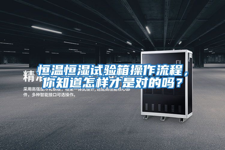 恒溫恒濕試驗箱操作流程,你知道怎樣才是對的嗎?