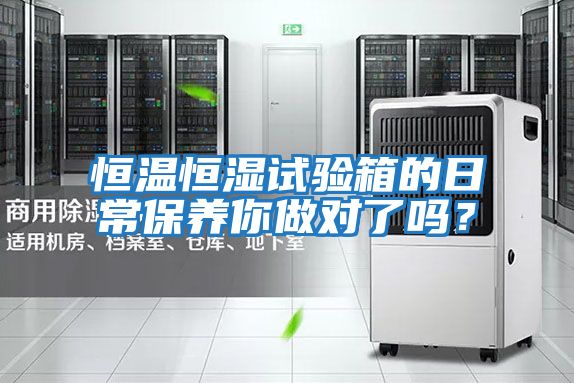 恒溫恒濕試驗(yàn)箱的日常保養(yǎng)你做對(duì)了嗎？
