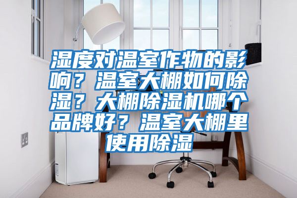 濕度對溫室作物的影響？溫室大棚如何除濕？大棚除濕機哪個品牌好？溫室大棚里使用除濕