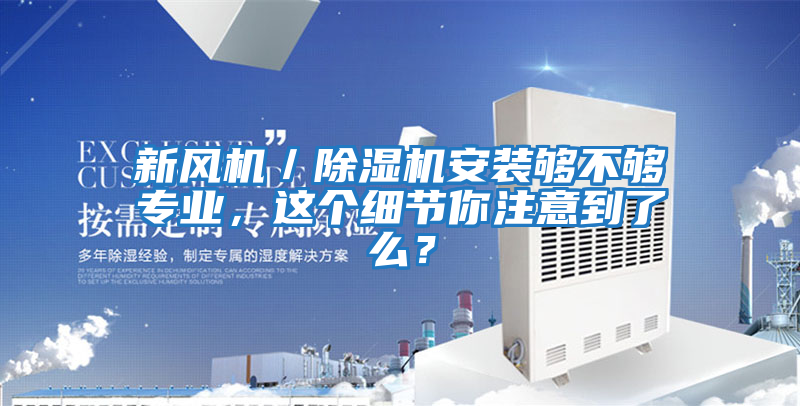 新風(fēng)機/除濕機安裝夠不夠?qū)I(yè),這個細節(jié)你注意到了么?