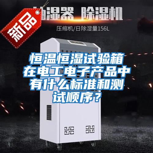 恒溫恒濕試驗箱在電工電子產品中有什么標準和測試順序?