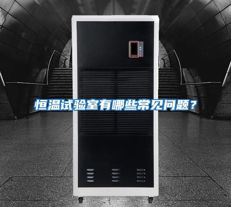 恒溫試驗(yàn)室有哪些常見問題？