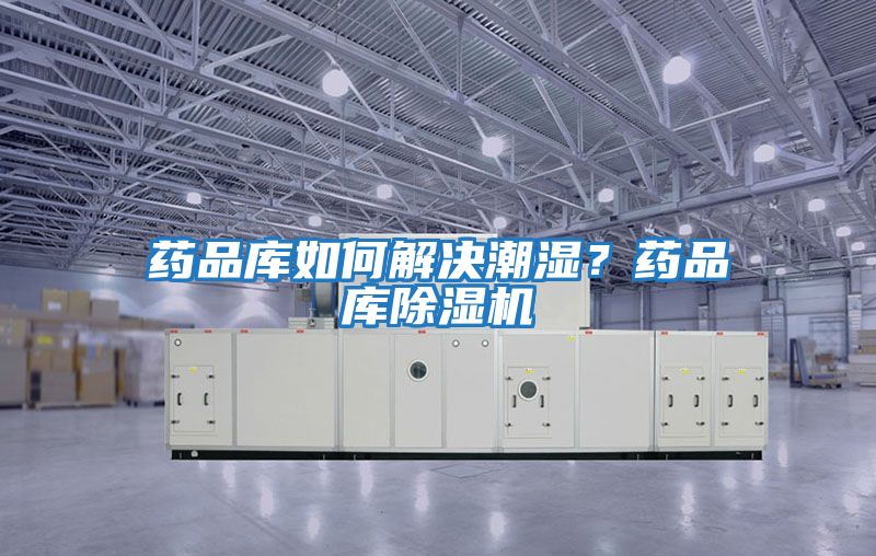 藥品庫如何解決潮濕？藥品庫除濕機(jī)