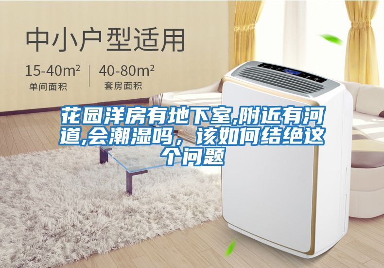 花園洋房有地下室,附近有河道,會(huì)潮濕嗎,該如何結(jié)絕這個(gè)問題