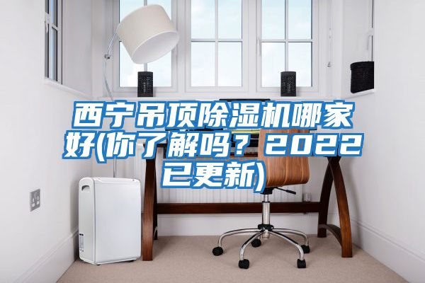 西寧吊頂除濕機哪家好(你了解嗎？2022已更新)