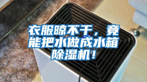 衣服晾不干，竟能把水做成水箱除濕機！