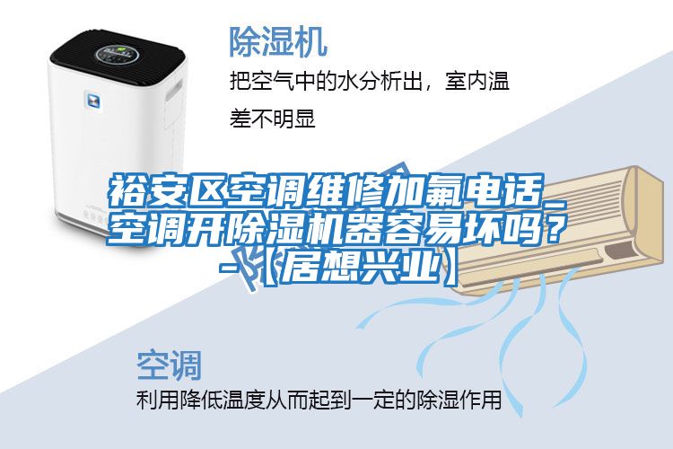 裕安區(qū)空調(diào)維修加氟電話_空調(diào)開除濕機(jī)器容易壞嗎?-【居想興業(yè)】