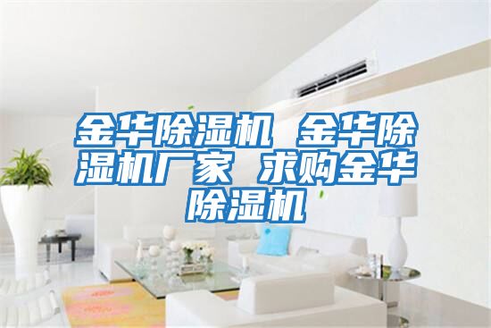 金華除濕機(jī) 金華除濕機(jī)廠家 求購金華除濕機(jī)
