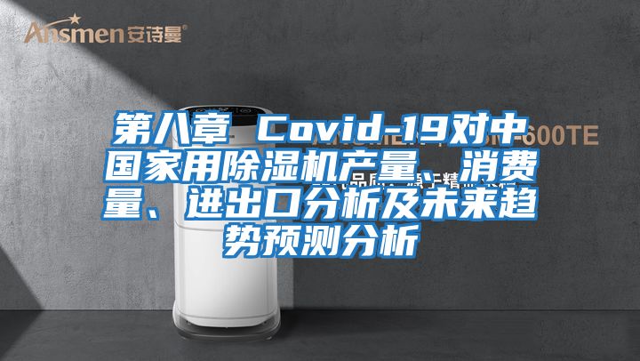 第八章 Covid-19對(duì)中國(guó)家用除濕機(jī)產(chǎn)量、消費(fèi)量、進(jìn)出口分析及未來(lái)趨勢(shì)預(yù)測(cè)分析
