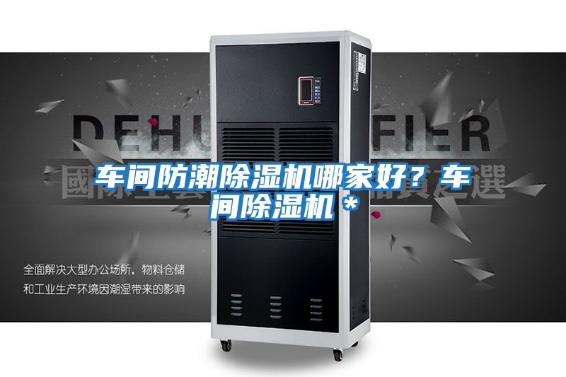 車(chē)間防潮除濕機(jī)哪家好？車(chē)間除濕機(jī)＊