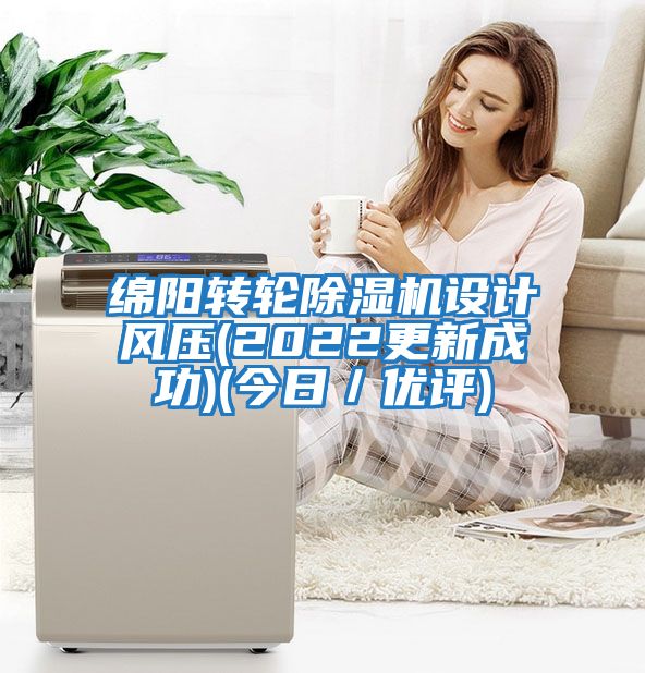 綿陽轉輪除濕機設計風壓(2022更新成功)(今日／優(yōu)評)