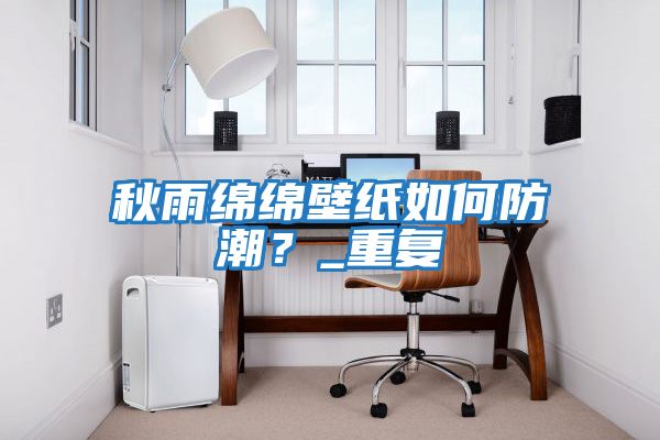 秋雨綿綿壁紙如何防潮？_重復