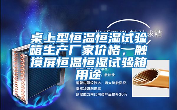 桌上型恒溫恒濕試驗箱生產(chǎn)廠家價格,觸摸屏恒溫恒濕試驗箱用途