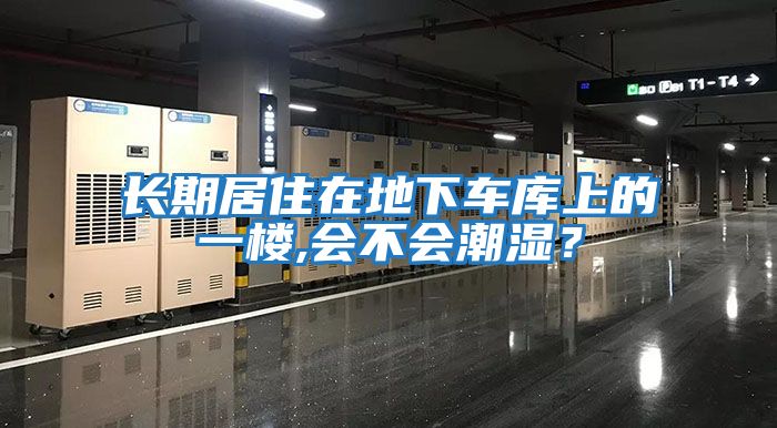 長期居住在地下車庫上的一樓,會(huì)不會(huì)潮濕？