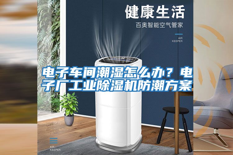 電子車間潮濕怎么辦？電子廠工業(yè)除濕機(jī)防潮方案