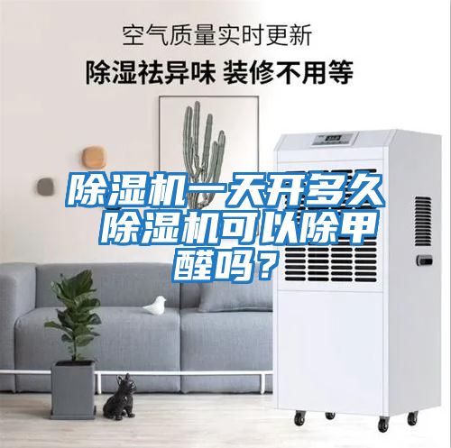 除濕機(jī)一天開(kāi)多久 除濕機(jī)可以除甲醛嗎？