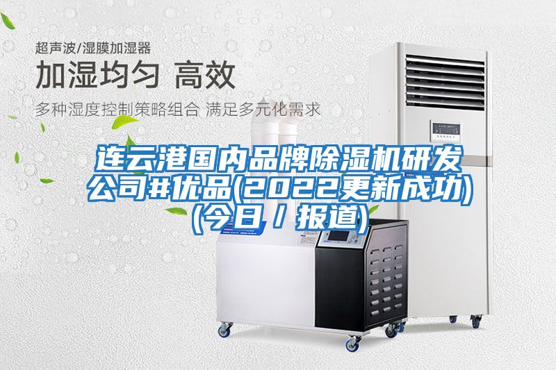 連云港國內(nèi)品牌除濕機研發(fā)公司#優(yōu)品(2022更新成功)(今日／報道)