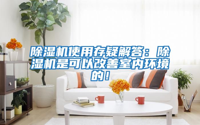 除濕機使用存疑解答：除濕機是可以改善室內環境的！