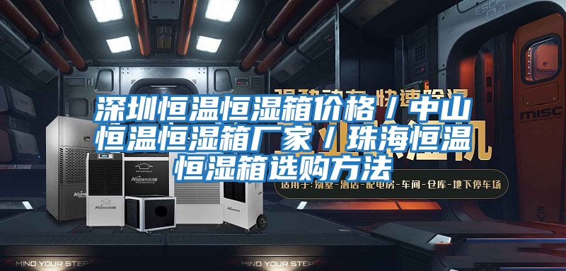 深圳恒溫恒濕箱價格/中山恒溫恒濕箱廠家/珠海恒溫恒濕箱選購方法