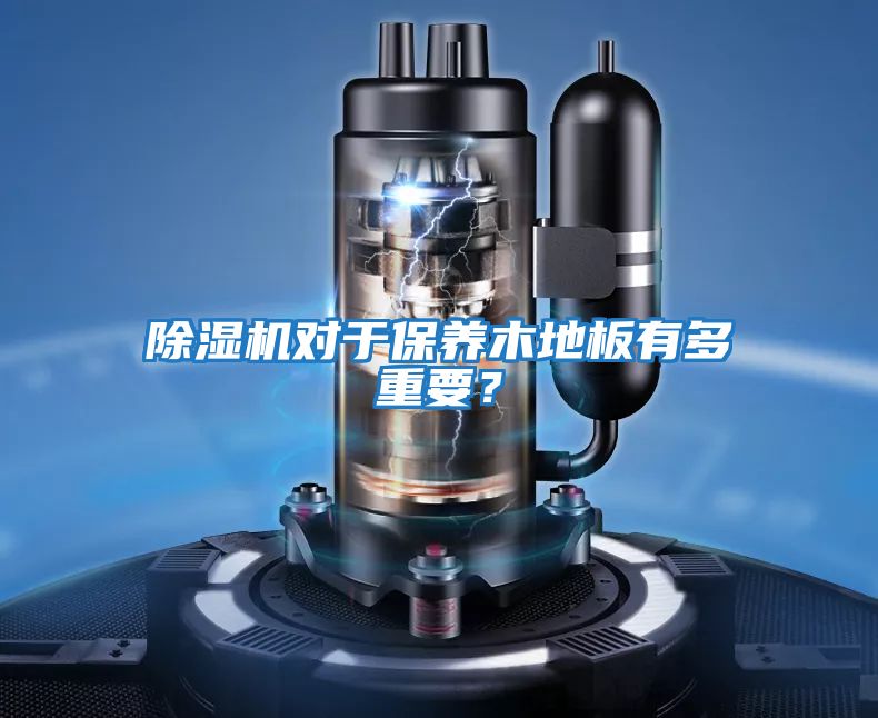 除濕機(jī)對(duì)于保養(yǎng)木地板有多重要?