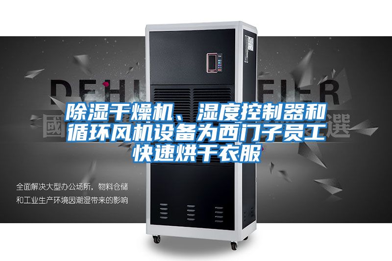 除濕干燥機、濕度控制器和循環(huán)風(fēng)機設(shè)備為西門子員工快速烘干衣服