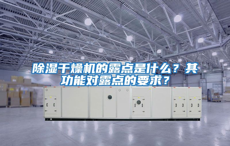 除濕干燥機的露點是什么?其功能對露點的要求?