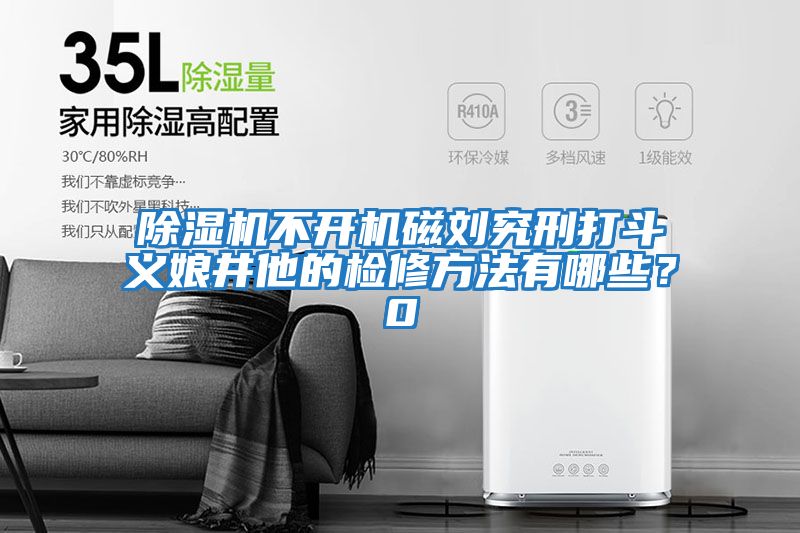 除濕機不開機磁劉究刑打斗義娘井他的檢修方法有哪些?0