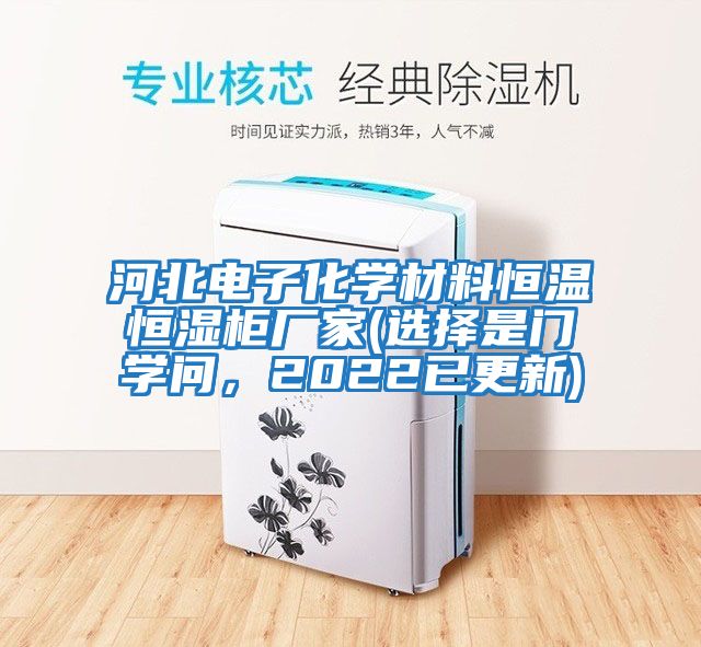 河北電子化學(xué)材料恒溫恒濕柜廠家(選擇是門(mén)學(xué)問(wèn)，2022已更新)
