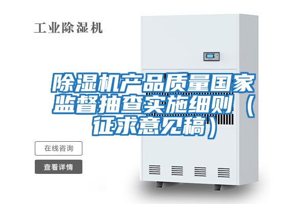 除濕機產(chǎn)品質(zhì)量國家監(jiān)督抽查實施細則(征求意見稿)