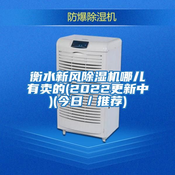 衡水新風除濕機哪兒有賣的(2022更新中)(今日/推薦)