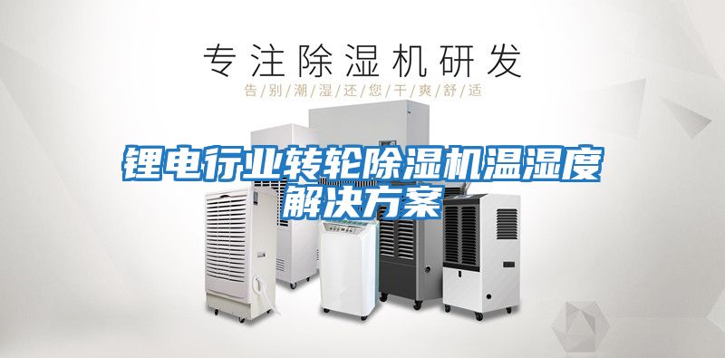 鋰電行業轉輪除濕機溫濕度解決方案