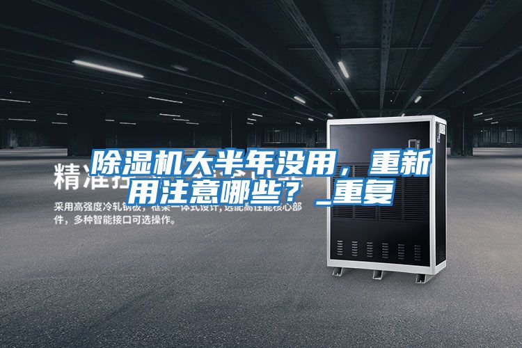 除濕機大半年沒用，重新用注意哪些？_重復