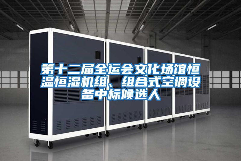 第十二屆全運會文化場館恒溫恒濕機組、組合式空調設備中標候選人