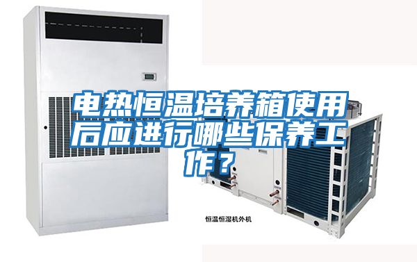 電熱恒溫培養(yǎng)箱使用后應(yīng)進(jìn)行哪些保養(yǎng)工作？