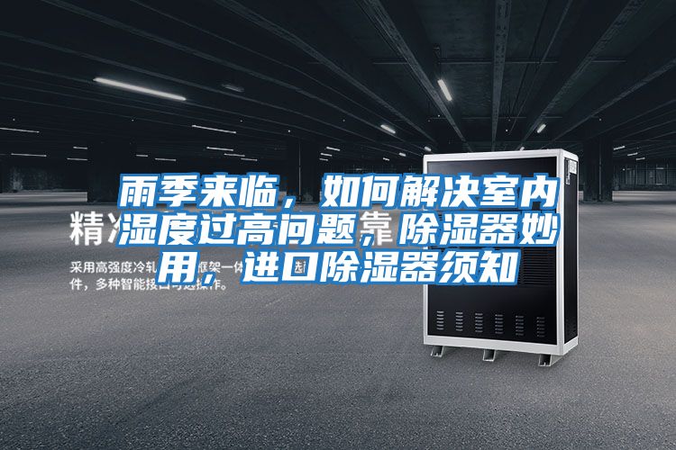 雨季來臨，如何解決室內(nèi)濕度過高問題，除濕器妙用，進口除濕器須知