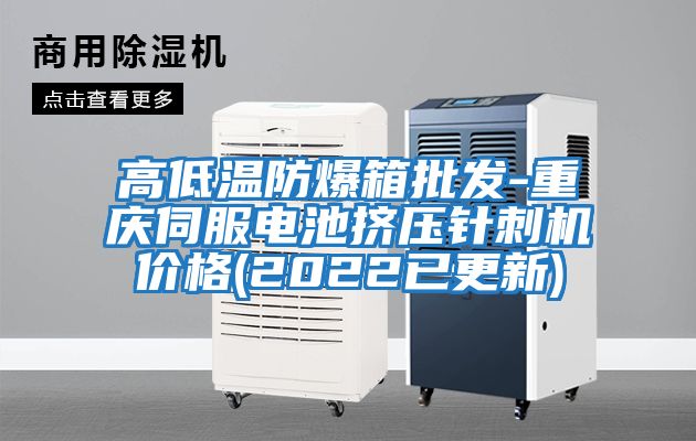 高低溫防爆箱批發-重慶伺服電池擠壓針刺機價格(2022已更新)