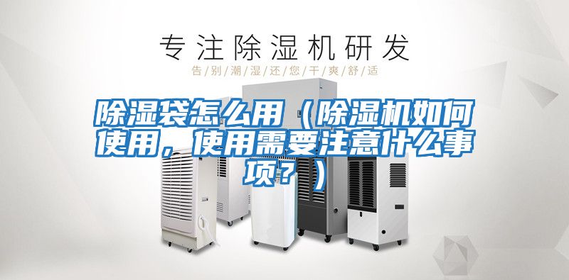 除濕袋怎么用(除濕機(jī)如何使用,使用需要注意什么事項?)